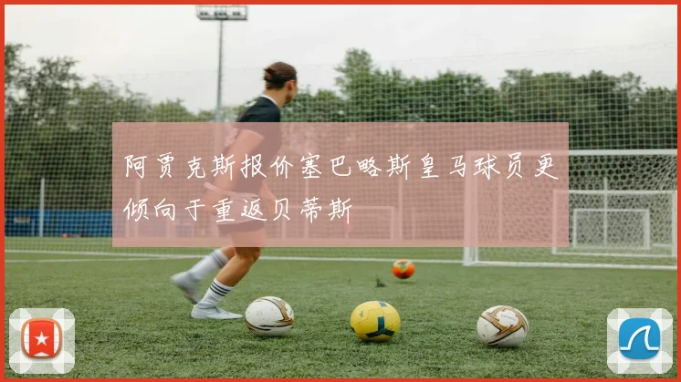 阿贾克斯报价塞巴略斯皇马球员更倾向于重返贝蒂斯