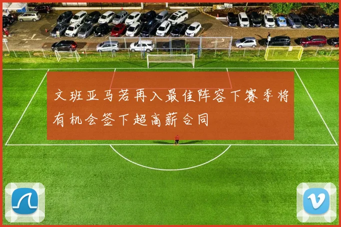 文班亚马若再入最佳阵容下赛季将有机会签下超高薪合同