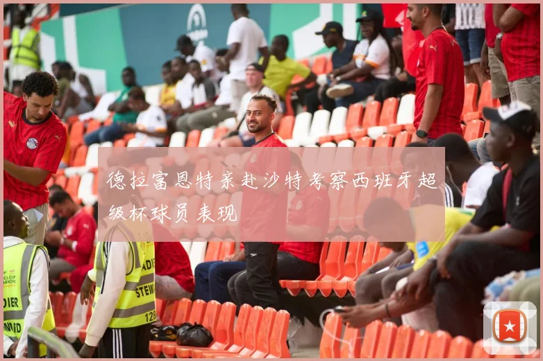 德拉富恩特亲赴沙特考察西班牙超级杯球员表现