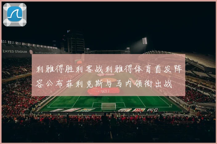 利雅得胜利客战利雅得体育首发阵容公布菲利克斯与马内领衔出战