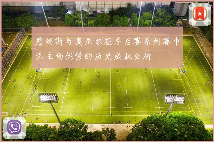 詹姆斯与奥尼尔在季后赛系列赛中无主场优势的历史成就分析